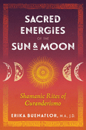 Sacred Energies of the Sun and Moon: Shamanic Rites of Curanderismo -Buenaflor, Erika